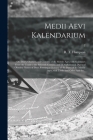 Medii Aevi Kalendarium; or, Dates, Charters, and Customs of the Middle Ages; With Kalendars From the Tenth to the Fifteenth Century; and an Alphabetic Cover Image