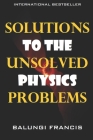 Solutions to the Unsolved Physics Problems By Balungi Francis Cover Image