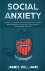 Social Anxiety: Easy Daily Strategies for Overcoming Social Anxiety and Shyness, Build Successful Relationships, and Increase Happines By James W. Williams Cover Image