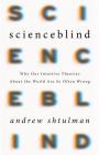 Scienceblind: Why Our Intuitive Theories About the World Are So Often Wrong By Andrew Shtulman Cover Image