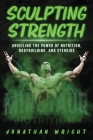 Sculpting Strength: Unveiling the Power of Nutrition, Bodybuilding, and Steroids By Jonathan Wright, Bracken Joseph (Compiled by), Premium Book Publishers (Prepared by) Cover Image