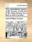 The Unparalleled Speech of Mr. Curran, on the Trial of Mr. Peter Finerty, for a Libel on Earl Camden, ... By John Philpot Curran Cover Image