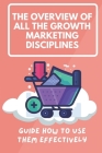 The Overview Of All The Growth Marketing Disciplines: Guide How To Use Them Effectively: Gain A Better Understanding Of Growing An Online Business By del Robenson Cover Image