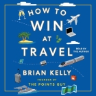 How to Win at Travel By Brian Kelly, Brian Kelly (Read by) Cover Image
