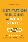 Institution Building in Weak States: The Primacy of Local Politics By Andrew Radin Cover Image