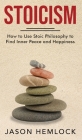 Stoicism: How to Use Stoic Philosophy to Find Inner Peace and Happiness Cover Image