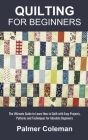 Quilting for Beginners: The Ultimate Guide to Learn How to Quilt with Easy Projects, Patterns and Techniques for Absolute Beginners Cover Image