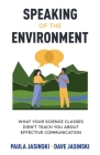 Speaking of the Environment: What Your Science Classes Didn't Teach You About Effective Communication By Paula Jasinski, Dave Jasinski Cover Image