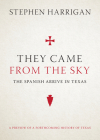 They Came from the Sky: The Spanish Arrive in Texas By Stephen Harrigan Cover Image