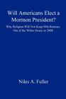 Will Americans Elect a Mormon President? Why Religion Will Not Keep Mitt Romney Out of the White House in 2008 By Niles A. Fuller Cover Image