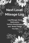 Next Level Mileage Log: Log Miles, Good Bathrooms, Vehicle Maintenance and Weird Things You See Cover Image