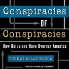 Conspiracies of Conspiracies Lib/E: How Delusions Have Overrun America By Charles Constant (Read by), Thomas Milan Konda Cover Image