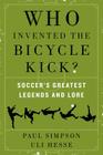 Who Invented the Bicycle Kick?: Soccer's Greatest Legends and Lore By Paul Simpson, Uli Hesse Cover Image