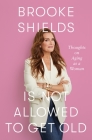 Brooke Shields Is Not Allowed to Get Old: Thoughts on Aging as a Woman By Brooke Shields, Rachel Bertsche (With) Cover Image