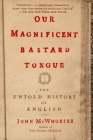 Our Magnificent Bastard Tongue: The Untold History of English By John McWhorter Cover Image