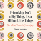 Friendship Isn't a Big Thing, It's a Million Little Things: The Art of Female Friendship (Gift for Female Friends, Bff Quotes) By Becca Anderson, Brenda Knight Cover Image