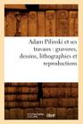 Adam Pilinski et ses travaux: gravures, dessins, lithographies et reproductions (Arts) By Sans Auteur Cover Image
