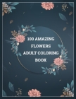 100 Amazing Flowers Adult Coloring Book: Amazing coloring book with 100 draw flower design. By Amazing Flower Coloring Book Cover Image