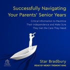 Successfully Navigating Your Parents' Senior Years: Critical Information to Maximize Their Independence and Make Sure They Get the Care They Need By Star Bradbury, Wendy Tremont King (Read by) Cover Image
