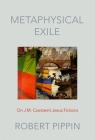 Metaphysical Exile: On J.M. Coetzee's Jesus Fictions By Robert Pippin Cover Image