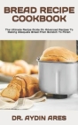 Bread Recipe Cookbook: The Ultimate Recipe Guide On Advanced Recipes To Making Adequate Bread From Scratch To Finish Cover Image