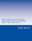 Gospel Magic Lessons For Children's Church For One Year - New Testament By Todd Moore Cover Image