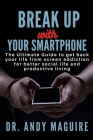 Break Up with Your Smartphone: The Ultimate Guide to get back your life from screen addiction for better social life and productive living By Andy Maguire Cover Image