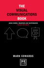 The Visual Communications Book: Using Words, Drawings and Whiteboards to Sell Big Ideas (Concise Advice Lab) By Mark Edwards Cover Image