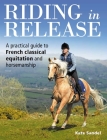 Riding in Release: A Practical Guide to French Classical Equitation and Horsemanship By Kate Sandel Cover Image