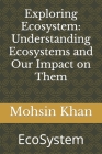 Exploring Ecosystem: Understanding Ecosystems and Our Impact on Them: EcoSystem Cover Image