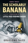 The Scholarly Banana Presents Little Red Riding Hood: A Bonkers History of Three Gruesome Tales By Karly West Cover Image