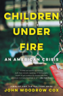Children Under Fire: An American Crisis By John Woodrow Cox Cover Image