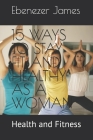 15 Ways to Stay Fit and Healthy as a Woman: Health and Fitness By Ebenezer Akwaowo James Cover Image