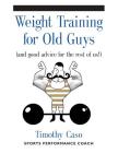 Weight Training for Old Guys: A Practical Guide for the Over-Fifty Crowd (And Good Advice for the Rest of Us!) Cover Image