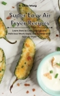 Super Easy Air Fryer Recipes: Learn How to Cook Low-Fat and Delicious Meals Easily and Quickly with Your Air Fryer By Linda Wang Cover Image