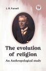 The Evolution Of Religion An Anthropological Study By Farnell L R Cover Image