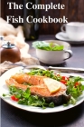 The Complete Fish Cookbook: A Celebration of Seafood with Recipes for Everyday Meals, Special Occasions, and More Cover Image