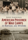 American Prisoner of War Camps in Montana and Wyoming By Kathy Kirkpatrick Cover Image