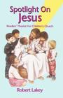 Spotlight on Jesus: Readers' Theater for Children's Church By Robert Lakey Cover Image