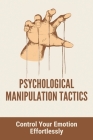 Psychological Manipulation Tactics: Control Your Emotions Effortlessly: Manipulation Tactics Cover Image