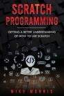 Scratch Programming: Getting a Better Understanding of How to Use Scratch By Mike Morris Cover Image