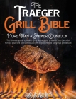 The Traeger Grill Bible - More Than a Smoker Cookbook: The ultimate guide to master your wood pellet grill with 200 flavorful recipes plus tips and te Cover Image