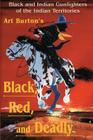 Black, Red and Deadly: Black and Indian Gunfighters of the Indian Territory, 1870-1907 By Arthur T. Burton Cover Image