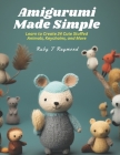 Amigurumi Made Simple: Learn to Create 24 Cute Stuffed Animals, Keychains, and More Cover Image