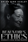 Beauvoir's Ethics Beyond Beauvoir By Brian Dirk Eckley Cover Image