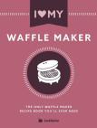 I Love My Waffle Maker: The Only Waffle Maker Recipe Book You'll Ever Need By Cooknation Cover Image