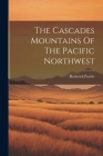 The Cascades Mountains Of The Pacific Northwest By Roderick Peattie Cover Image