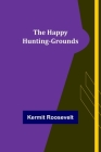 The Happy Hunting-Grounds By Kermit Roosevelt Cover Image