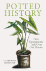 Potted History: How Houseplants Took Over Our Homes By Catherine Horwood Cover Image