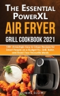 The Essential PowerXL Air Fryer Grill Cookbook 2021: 100+ Amazingly Easy & Crispy Recipes for Smart People on a Budget Fry, Grill, Bake, and Roast You Cover Image